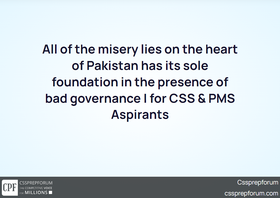 all-of-the-misery-lies-on-the-heart-of-pakistan-has-its-sole-foundation-in-the-presence-of-bad-governance-for-css-pms-aspirants
