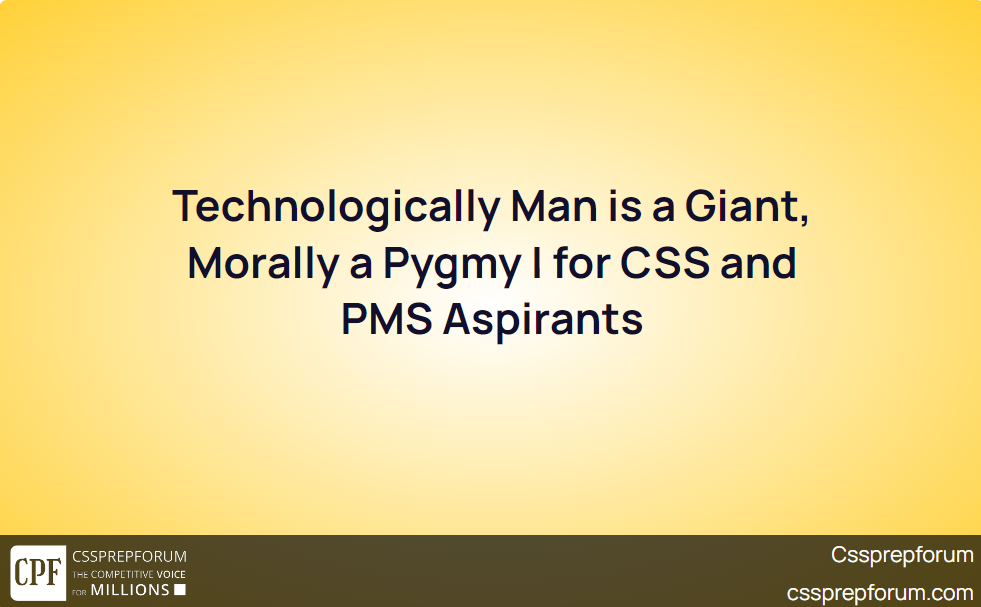 technologically-man-is-a-giant-morally-a-pygmy-for-css-and-pms-aspirants