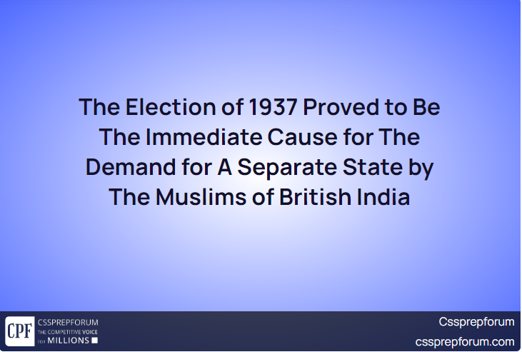 The Election of 1937 Proved to Be The Immediate Cause for The Demand for A Separate State by The Muslims of British India