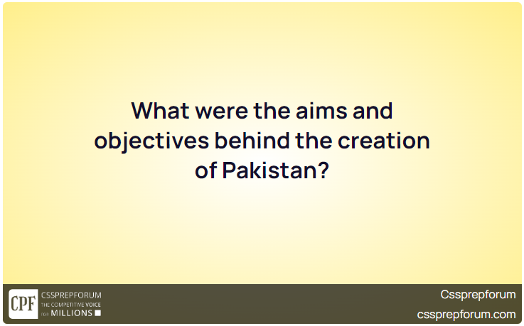 What were the aims and objectives behind the creation of Pakistan?