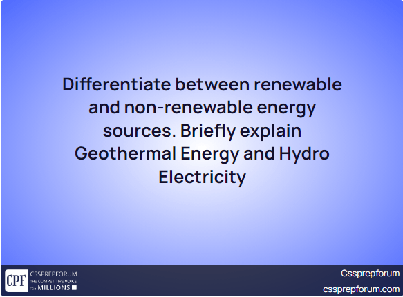 Differentiate between renewable and non-renewable energy sources. Briefly explain Geothermal Energy and Hydro Electricity
