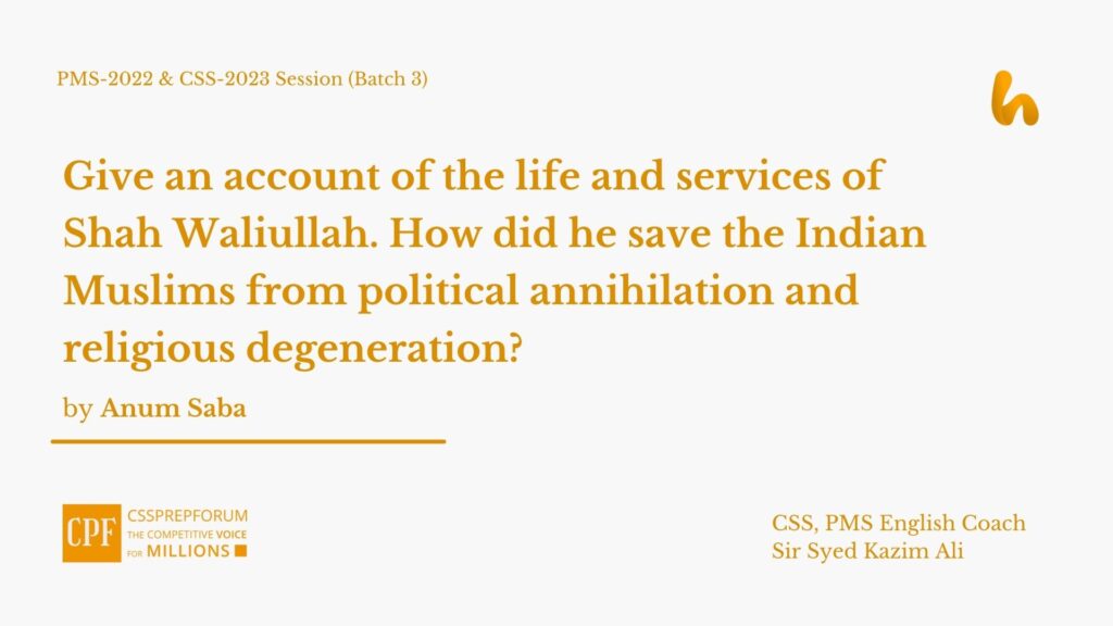 Give an account of the life and services of Shah Waliullah. How did he save the Indian Muslims from political annihilation and religious degeneration?
