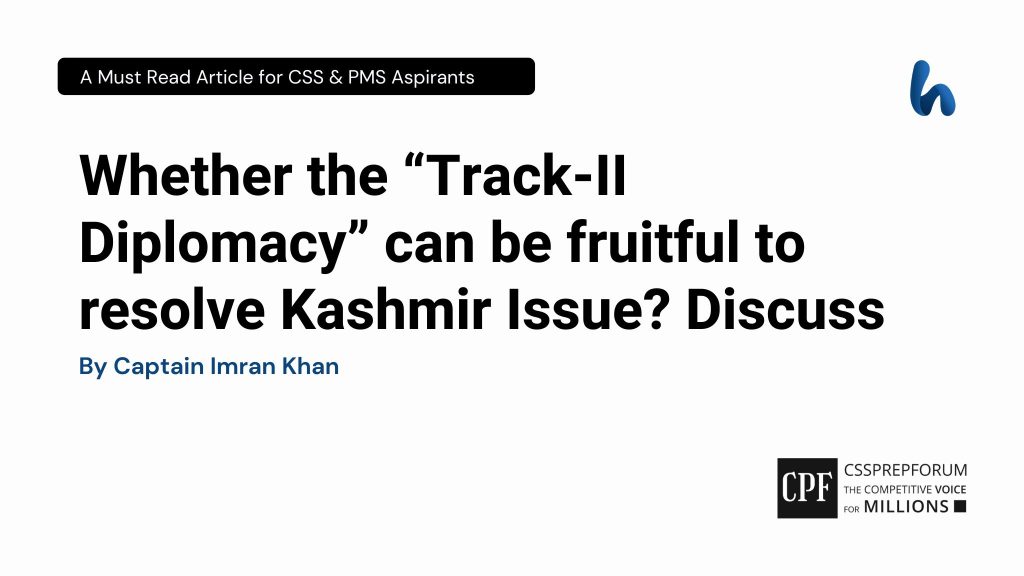 Whether the “Track-II Diplomacy” can be fruitful to resolve Kashmir Issue? Discuss by Captain Imran Khan