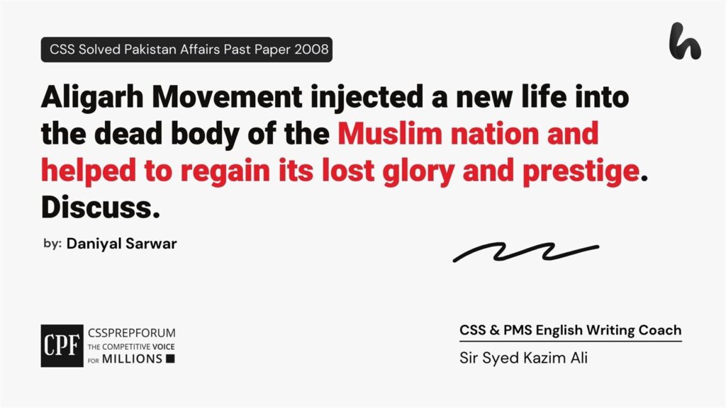 Aligarh Movement injected a new life into the dead body of the Muslim nation and helped to regain its lost glory and prestige. Discuss.