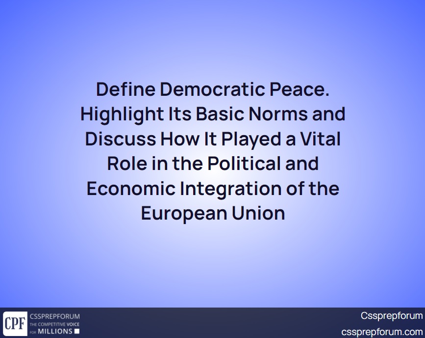 define-democratic-peace-highlight-its-basic-norms-and-discuss-how-it-played-a-vital-role-in-the-political-and-economic-integration-of-the-european-union