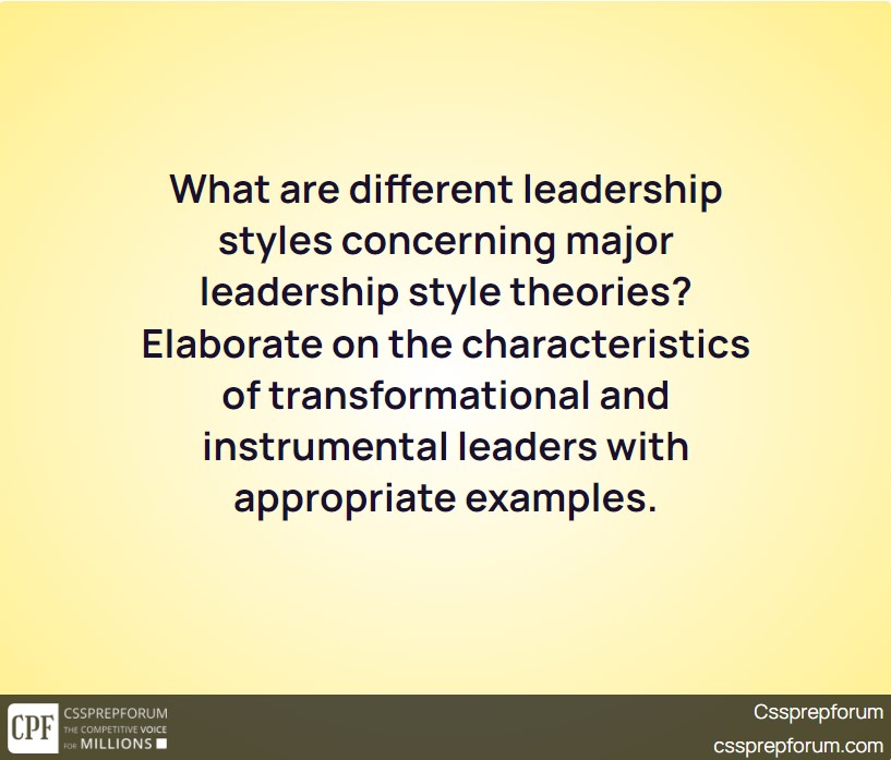 what-are-different-leadership-styles-concerning-major-leadership-style-theories-elaborate-on-the-characteristics-of-transformational-and-instrumental-leaders-with-appropriate-examples