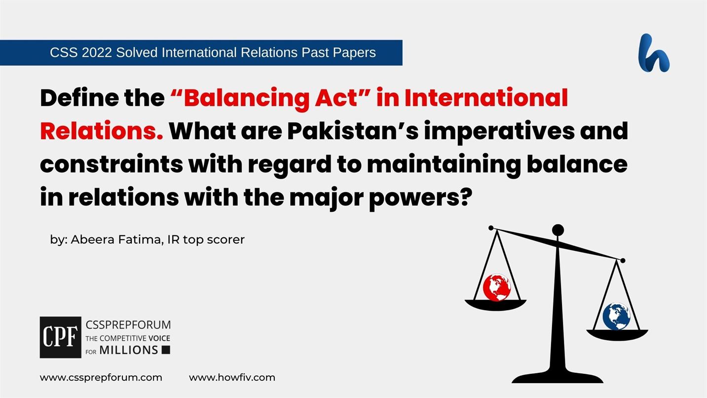 Define-the-Balancing-Act-in-International-Relations.-What-are-Pakistans-imperatives-and-constraints-with-regard-to-maintaining-balance-in-relations-with-the-major-powers