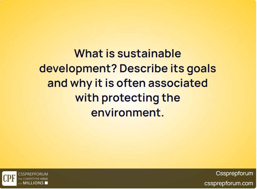 what-is-sustainable-development-describe-its-goals-and-why-it-is-often-associated-with-protecting-the-environment