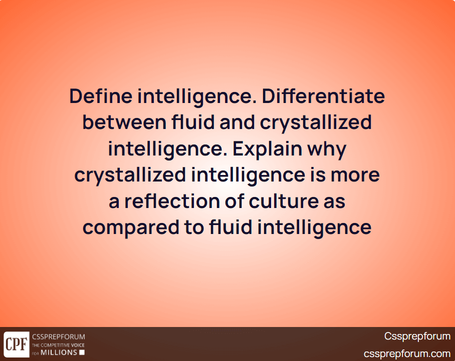 Define intelligence. Differentiate between fluid and crystallized intelligence. Explain why crystallized intelligence is more a reflection of culture as compared to fluid intelligence
