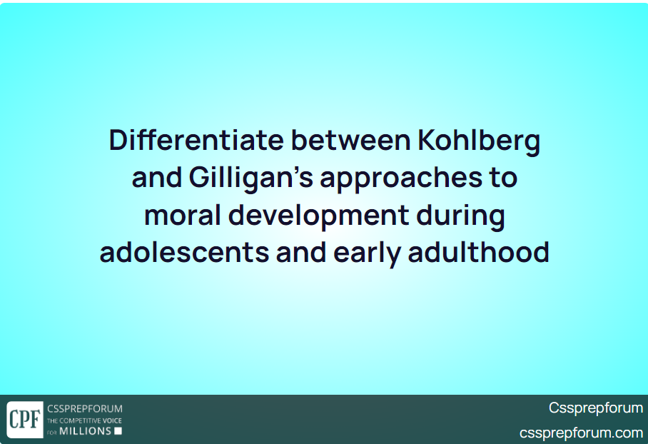 Differentiate between Kohlberg and Gilligan’s approaches to moral development during adolescents and early adulthood