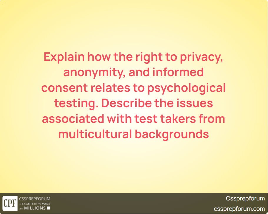 Explain how the right to privacy, anonymity, and informed consent relates to psychological testing. Describe the issues associated with test takers from multicultural backgrounds