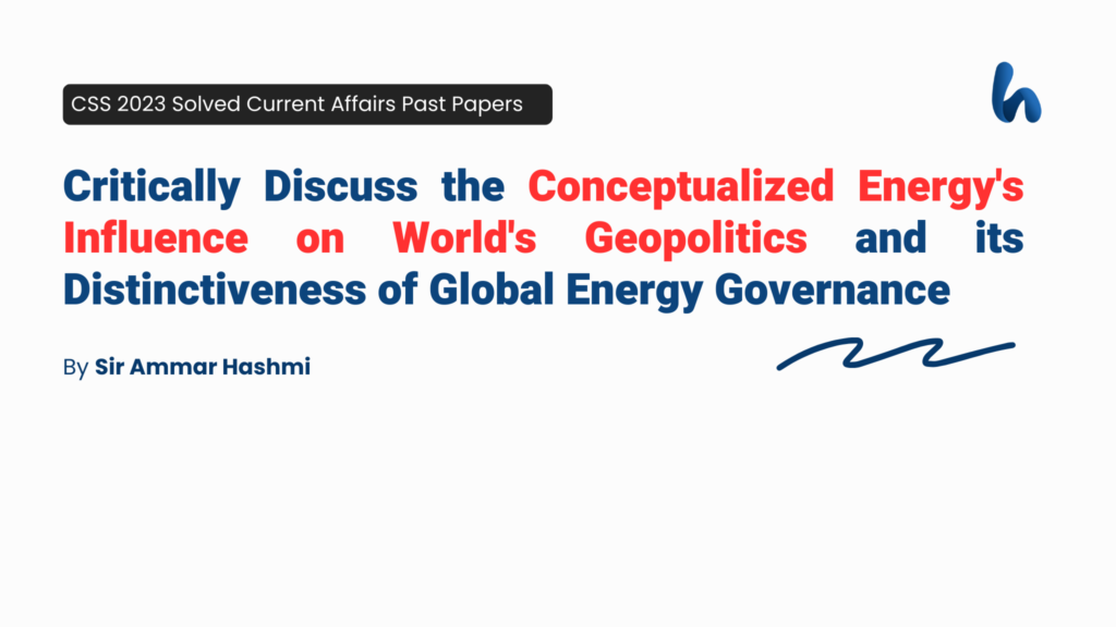 Critically Discuss the Conceptualized Energy's Influence on World's Geopolitics and its Distinctiveness of Global Energy Governance. By Sir Ammar Hashmi