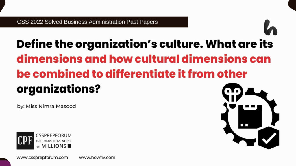 Define the organization’s culture. What are its dimensions and how cultural dimensions can be combined to differentiate it from other organizations