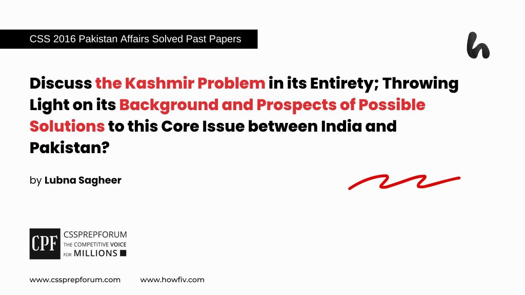 Discuss the Kashmir problem in its Entirety; throwing Lights on its Background and Prospects of Possible Solutions to this Core Issue between India and Pakistan (2)