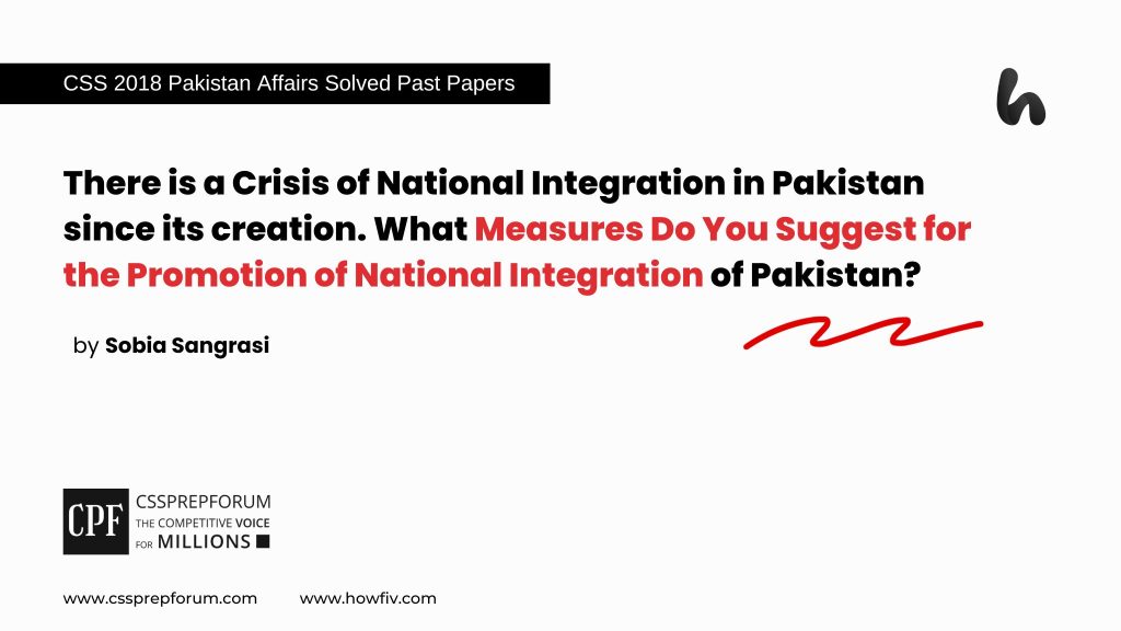 There is Crisis of National Integration in Pakistan since its creation. What Measures do you Suggest for the Promotion of National Integration of Pakistan