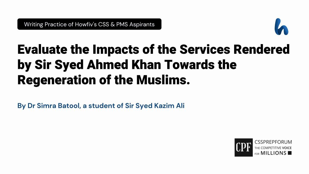 Evaluate the Impacts of the Services Rendered by Sir Syed Ahmed Khan Towards the Regeneration of the Muslims.