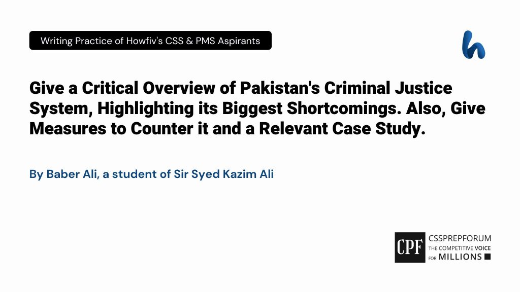 Give a Critical Overview of Pakistan's Criminal Justice System, Highlighting its Biggest Shortcomings. Also, Give Measures to Counter it and a Relevant Case Study.