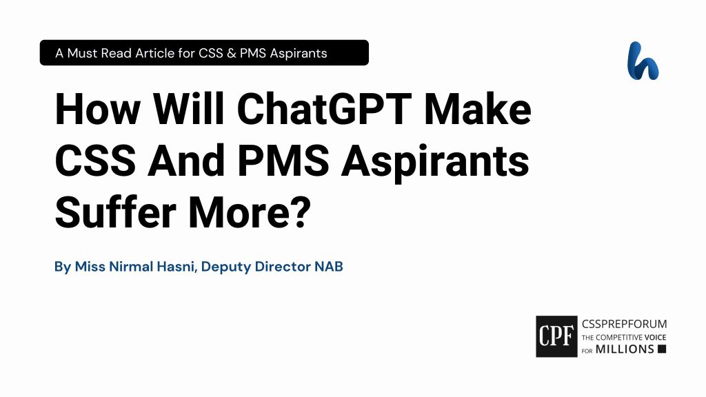 How Will ChatGPT Make CSS And PMS Aspirants Suffer More? By Miss Nirmal Hasni