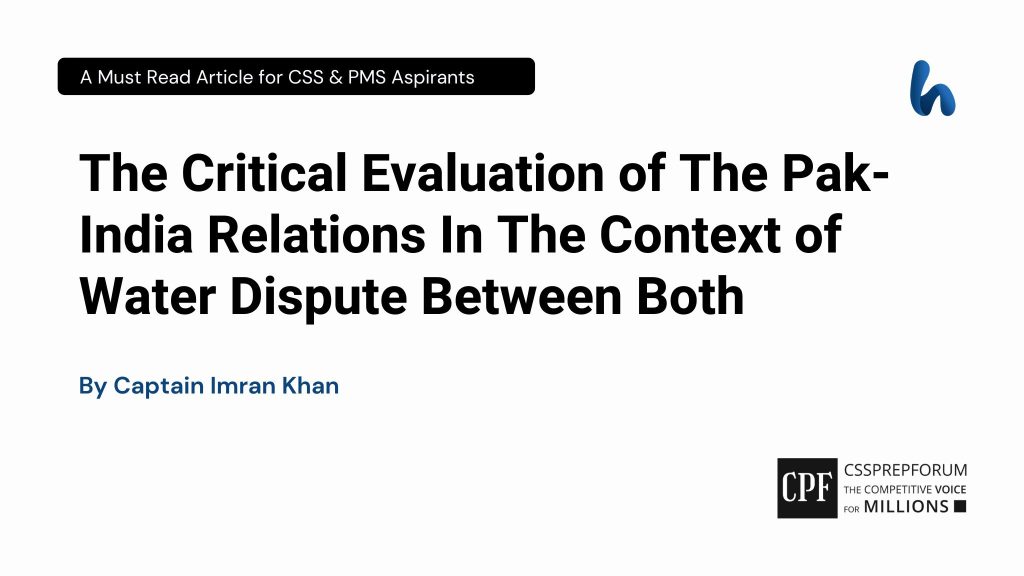 The Critical Evaluation of The Pak-India Relations In The Context of Water Disputes Between Both By Captain Imran Khan