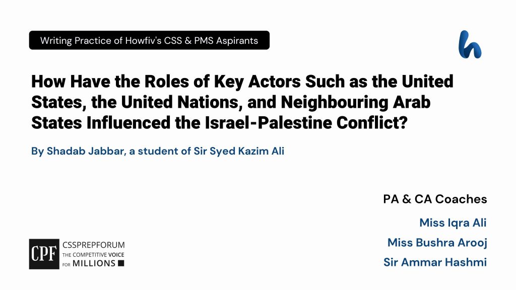 CSS Current Affairs | Role of the United States, United Nations, and Neighbouring Arab States in the Israel-Palestine Conflict | is written by Shadab Jabbar under the Supervision of Sir Ammar Hashmi...