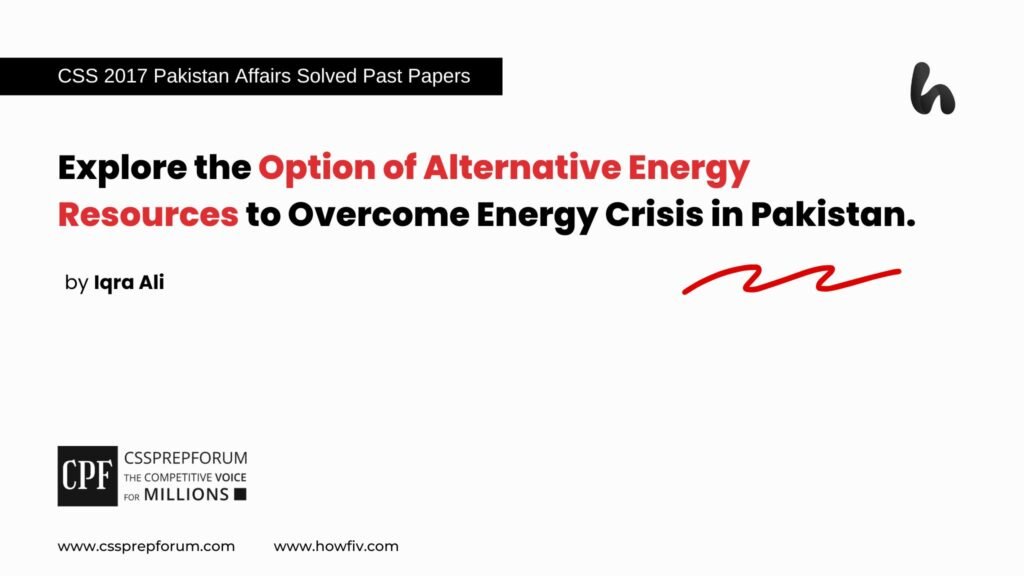 CSS 2017 Pakistan Affairs Past Paper Question, "Option of Alternative Energy Resources in Pakistan" is solved by Miss Iqra Ali...