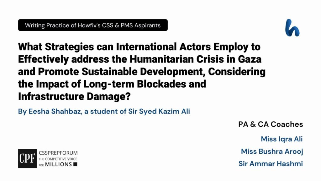 The question of CSS Current Affairs, "Strategies Effectively Address the Humanitarian Crisis in Gaza and Promote Sustainable Development" is solved by Eesha Shahbaz