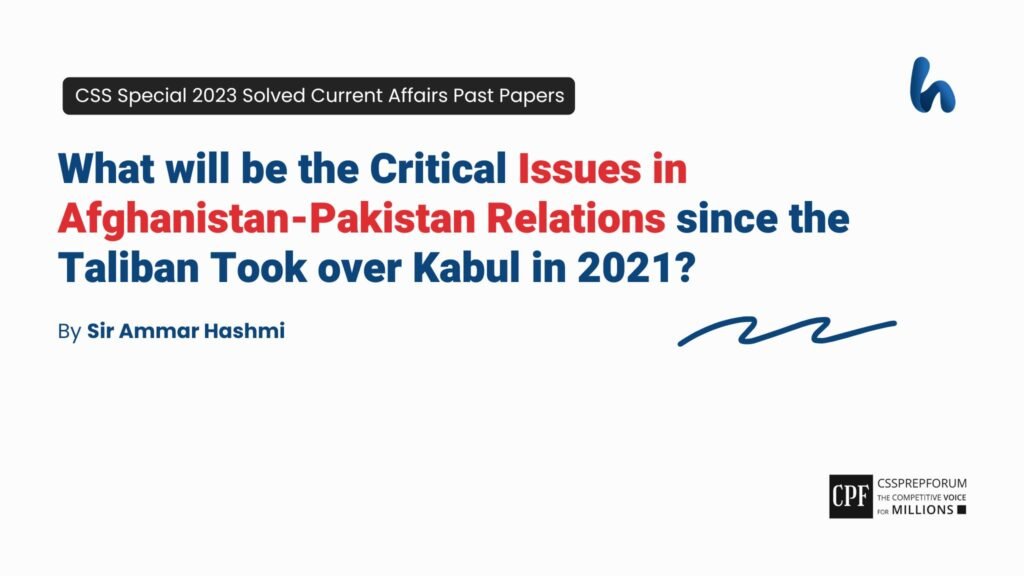 CSS Special 2023 Current Affairs Past Paper Question, "Issues in Afghanistan-Pakistan Relations since 2021" is solved by Sir Ammar Hashmi...