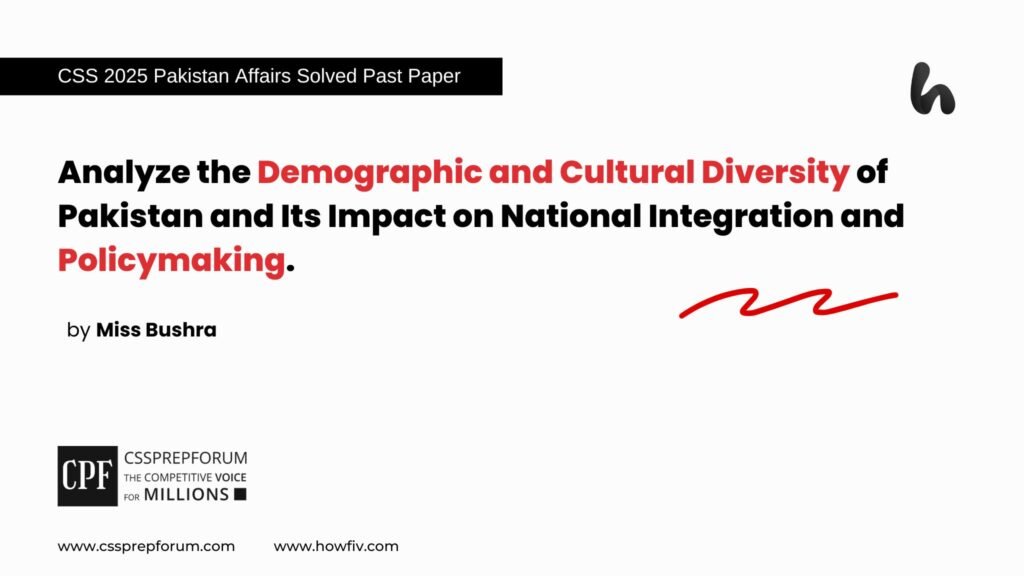 Analyze the Demographic and Cultural Diversity of Pakistan and Its Impact on National Integration and Policymaking.