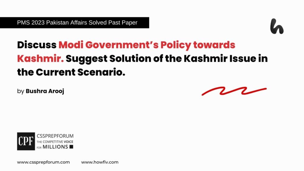 PMS 2023 Pakistan Affairs Past Paper Question, "Modi Government’s Policy towards Kashmir and its Solution" is solved by Miss Bushra Arooj