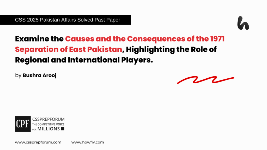 CSS 2025 Pakistan Affairs Past Papers Question, "Role of Regional and International Players in the Separation of East Pakistan" is solved by Miss Bushra Arooj