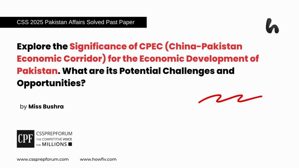 Explore the Significance of CPEC (China-Pakistan Economic Corridor) for the Economic Development of Pakistan. What are its Potential Challenges and Opportunities
