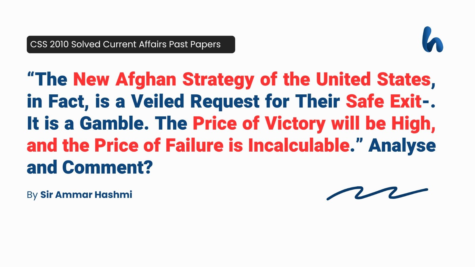 “The New Afghan Strategy of the United States, in Fact, is a Veiled Request for Their Safe Exit-. It is a Gamble. The Price of Victory will be High, and the Price of Failure is Incalculable.” Analyse and Comment?