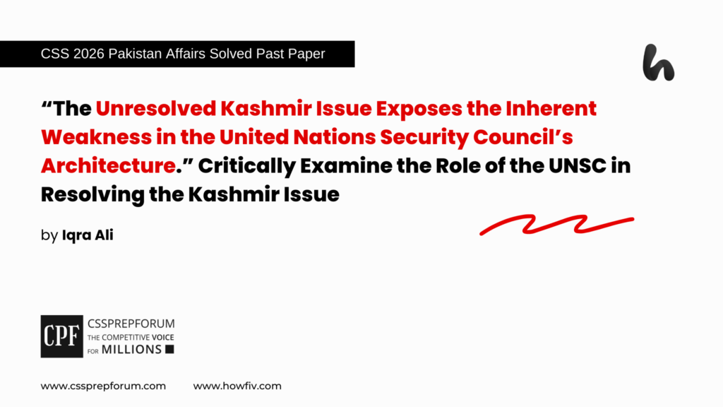 CSS 2026 Pakistan Affairs Past Paper Question, "Failure of the UNSC Architecture on the Kashmir Issue" is Solved by Miss Iqra Ali...