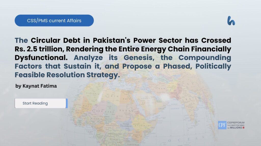 The Circular Debt in Pakistan's Power Sector has Crossed Rs. 2.5 trillion, Rendering the Entire Energy Chain Financially Dysfunctional. Analyze its Genesis, the Compounding Factors that Sustain it, and Propose a Phased, Politically Feasible Resolution Strategy.