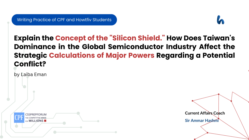 Explain the Concept of the Silicon Shield. How Does Taiwan's Dominance in the Global Semiconductor Industry Affect the Strategic Calculations of Major Powers Regarding a Potential Conflict - Laiba Eman