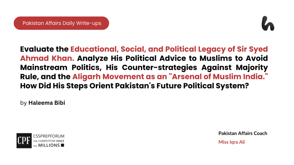 The following article is an in-depth analysis of Sir Syed Ahmad Khan's educational, social, and political legacy. This evaluation explores his tactical advice to avoid mainstream politics, his counter-strategies against majoritarian rule, and the role of the Aligarh Movement in shaping Pakistan's constitutional and ideological foundation.