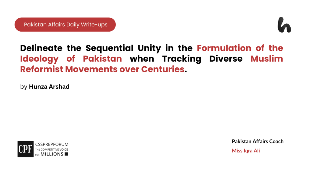 Delineate the Sequential Unity in the Formulation of the Ideology of Pakistan when Tracking Diverse Muslim Reformist Movements over Centuries.