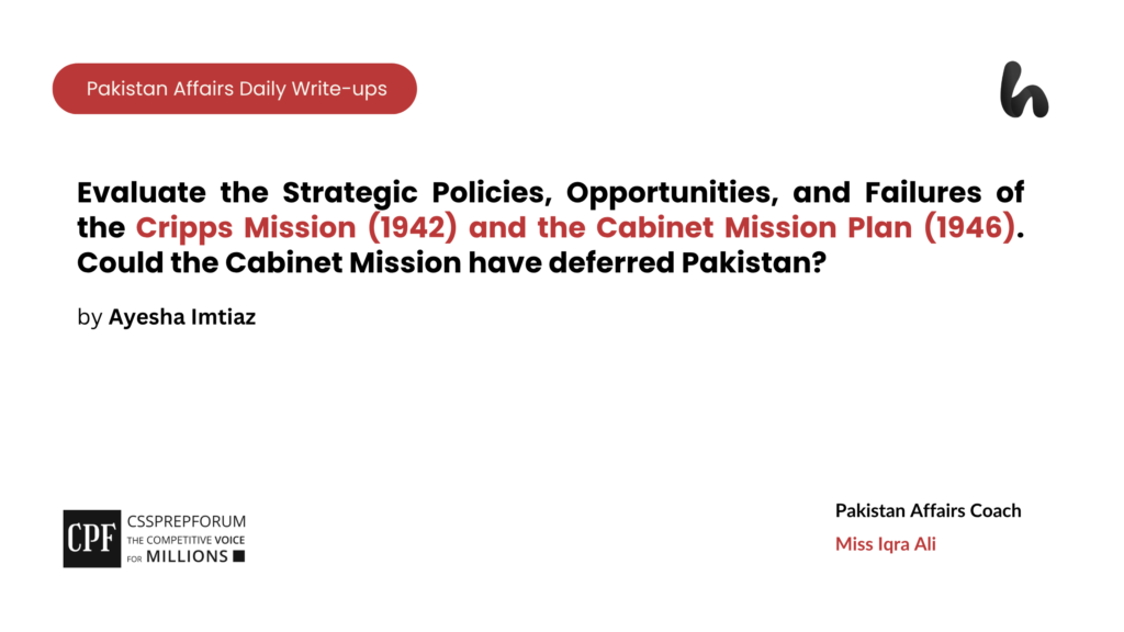 Evaluate the Strategic Policies, Opportunities, and Failures of the Cripps Mission (1942) and the Cabinet Mission Plan (1946). Could the Cabinet Mission have deferred Pakistan?