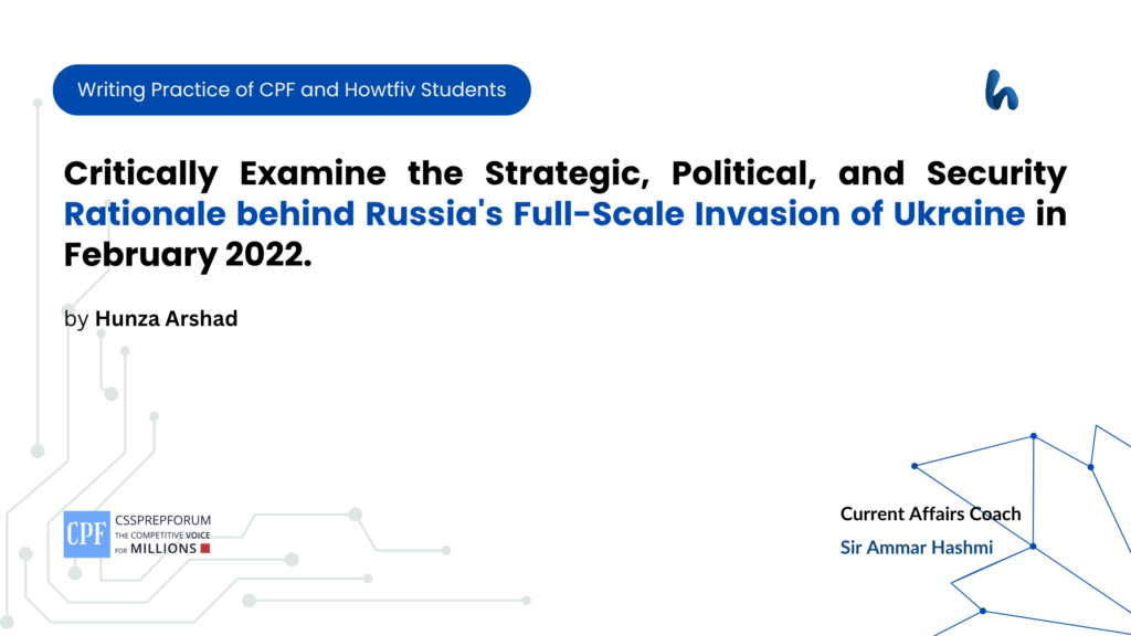 Critically Examine the Strategic, Political, and Security Rationale behind Russia's Full-Scale Invasion of Ukraine in February 2022.