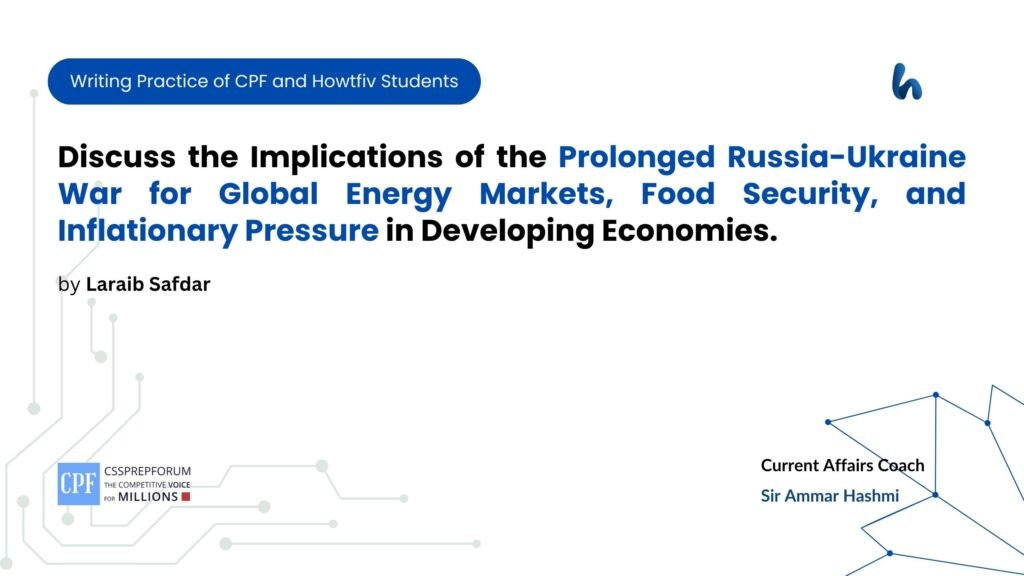 Discuss the Implications of the Prolonged Russia-Ukraine War for Global Energy Markets, Food Security, and Inflationary Pressure in Developing Economies.