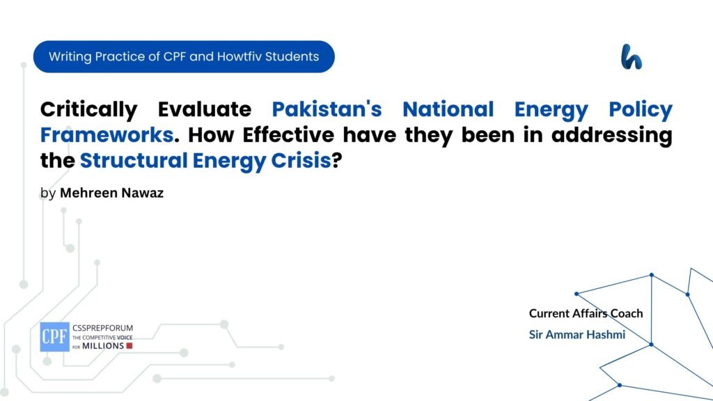 Critically Evaluate Pakistan's National Energy Policy Frameworks. How Effective have they been in addressing the Structural Energy Crisis?