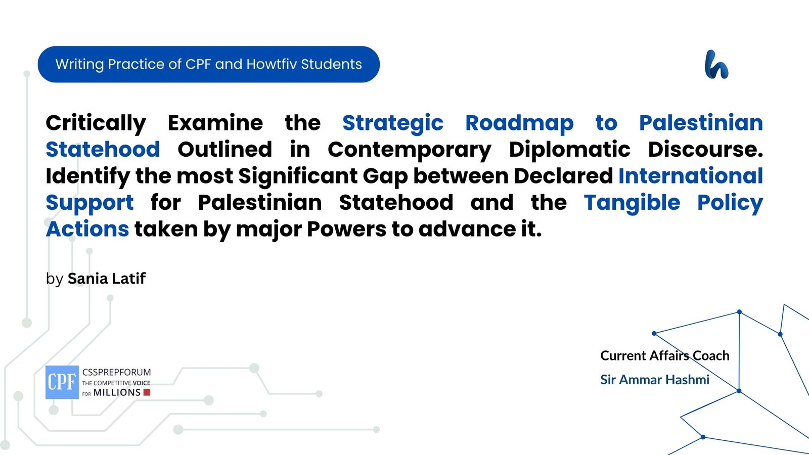 Critically Examine the Strategic Roadmap to Palestinian Statehood Outlined in Contemporary Diplomatic Discourse. Identify the most Significant Gap between Declared International Support for Palestinian Statehood and the Tangible Policy Actions taken by major Powers to advance it.