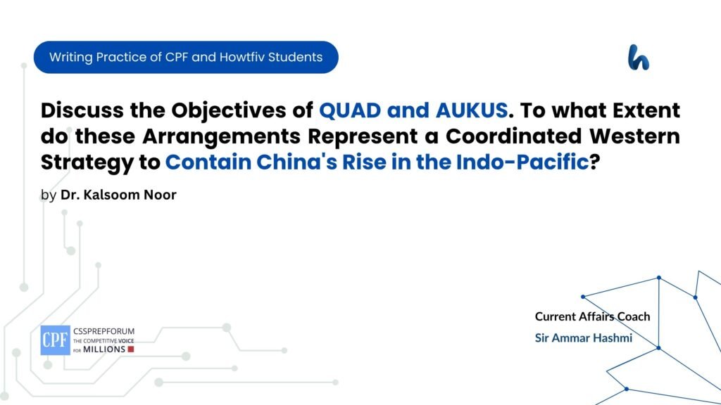 Discuss the Objectives of QUAD and AUKUS. To what Extent do these Arrangements Represent a Coordinated Western Strategy to Contain China Rise in the Indo-Pacific