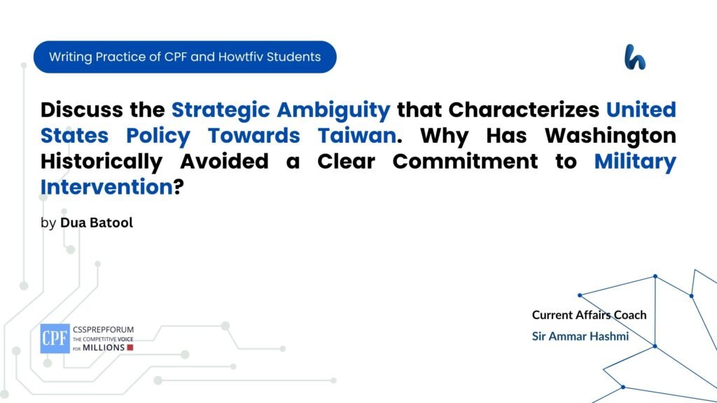 Discuss the Strategic Ambiguity that Characterizes United States Policy Towards Taiwan. Why Has Washington Historically Avoided a Clear Commitment to Military Intervention