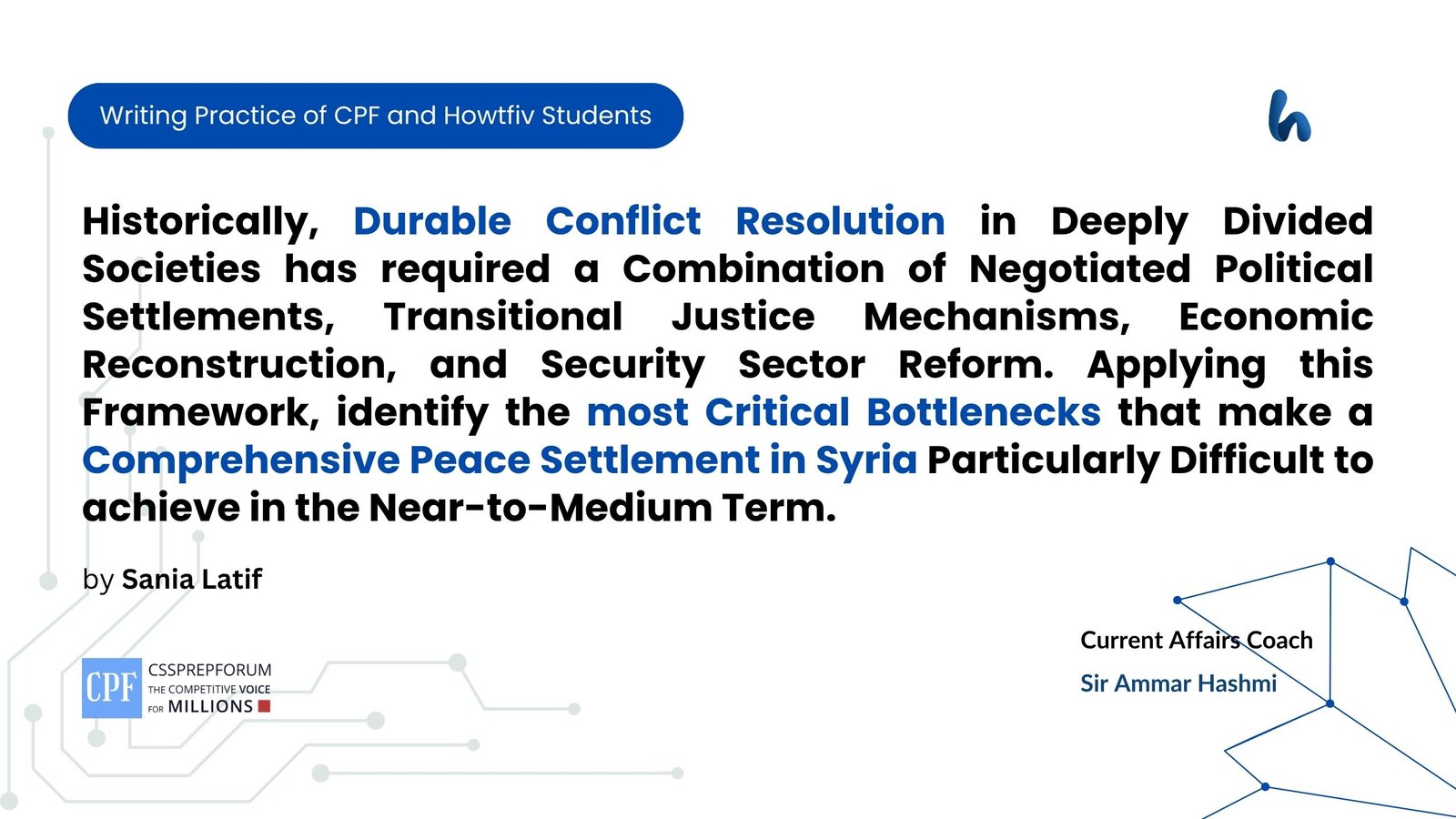 Historically, Durable Conflict Resolution in Deeply Divided Societies has required a Combination of Negotiated Political Settlements, Transitional Justice Mechanisms, Economic Reconstruction, and Security Sector Reform. Applying this Framework, identify the most Critical Bottlenecks that make a Comprehensive Peace Settlement in Syria Particularly Difficult to achieve in the Near-to-Medium Term.