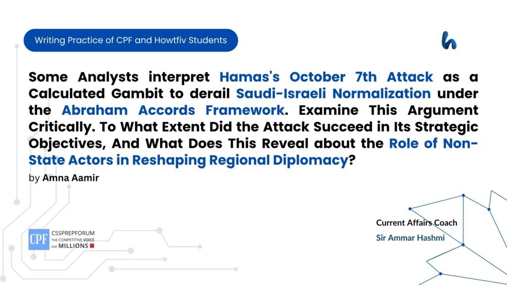 Some Analysts interpret Hamas October 7th Attack as a Calculated Gambit to derail Saudi-Israeli Normalization under the Abraham Accords Framework. Examine This Argument Critically. To What Extent