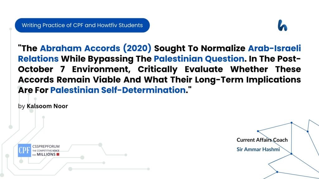 "The Abraham Accords (2020) Sought to Normalize Arab-Israeli Relations While Bypassing the Palestinian Question. In The Post-October 7 Environment, Critically Evaluate Whether These Accords Remain Viable and What Their Long-Term Implications Are for Palestinian Self-Determination."