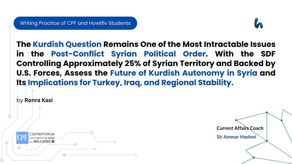 The Kurdish Question Remains One of the Most Intractable Issues in the Post-Conflict Syrian Political Order. With the SDF Controlling Approximately 25% of Syrian Territory and Backed by U.S. Forces, Assess the Future of Kurdish Autonomy in Syria and Its Implications for Turkey, Iraq, and Regional Stability.