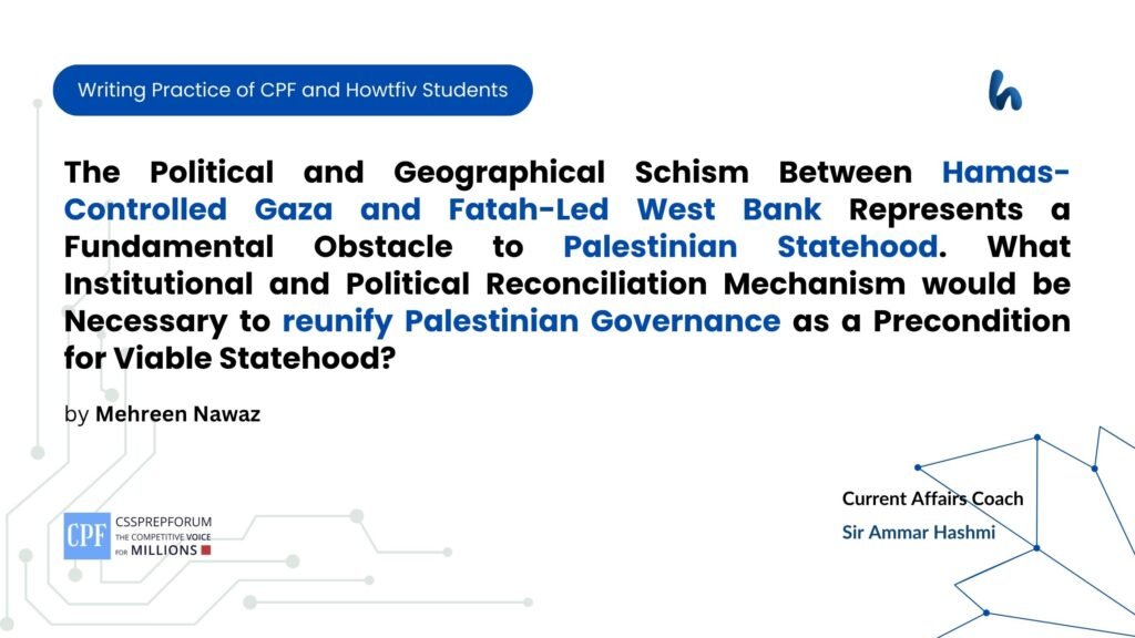 The Political and Geographical Schism Between Hamas-Controlled Gaza and Fatah-Led West Bank Represents a Fundamental Obstacle to Palestinian Statehood. What Institutional and Political Reconciliation Mechanism would be Necessary to reunify Palestinian Governance as a Precondition for Viable Statehood?