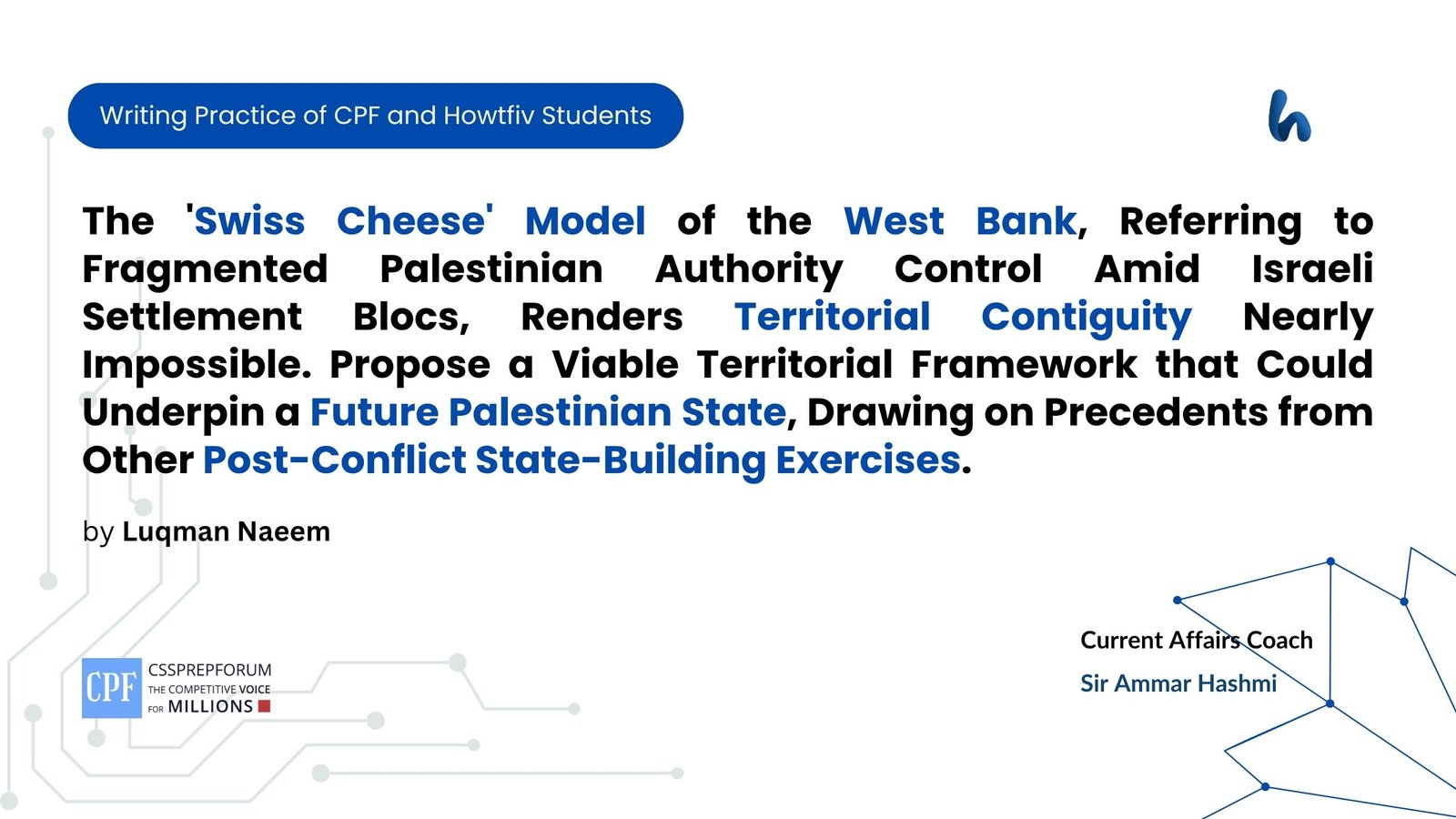 The 'Swiss Cheese' Model of the West Bank, Referring to Fragmented Palestinian Authority Control Amid Israeli Settlement Blocs, Renders Territorial Contiguity Nearly Impossible. Propose a Viable Territorial Framework that Could Underpin a Future Palestinian State, Drawing on Precedents from Other Post-Conflict State-Building Exercises.